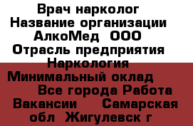 Врач-нарколог › Название организации ­ АлкоМед, ООО › Отрасль предприятия ­ Наркология › Минимальный оклад ­ 70 000 - Все города Работа » Вакансии   . Самарская обл.,Жигулевск г.